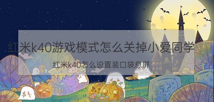 红米k40游戏模式怎么关掉小爱同学 红米k40怎么设置装口袋息屏？